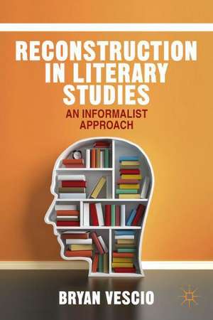 Reconstruction in Literary Studies: An Informalist Approach de B. Vescio