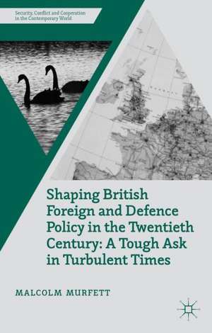 Shaping British Foreign and Defence Policy in the Twentieth Century: A Tough Ask in Turbulent Times de M. Murfett