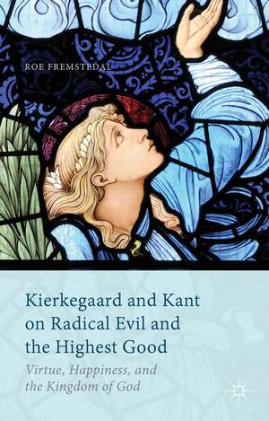 Kierkegaard and Kant on Radical Evil and the Highest Good: Virtue, Happiness, and the Kingdom of God de Roe Fremstedal