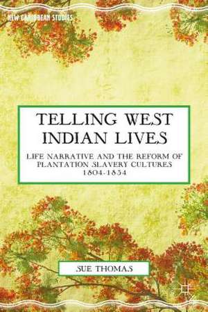 Telling West Indian Lives: Life Narrative and the Reform of Plantation Slavery Cultures 1804–1834 de S. Thomas