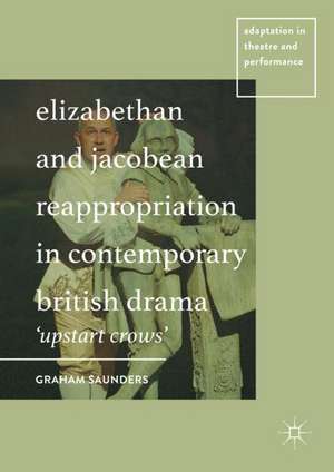 Elizabethan and Jacobean Reappropriation in Contemporary British Drama: 'Upstart Crows' de Graham Saunders