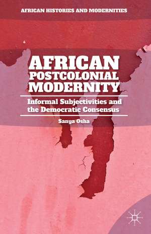 African Postcolonial Modernity: Informal Subjectivities and the Democratic Consensus de S. Osha