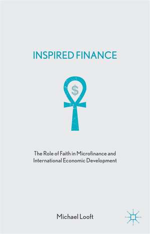 Inspired Finance: The Role of Faith in Microfinance and International Economic Development de M. Looft