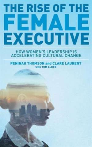 The Rise of the Female Executive: How Women's Leadership is Accelerating Cultural Change de Peninah Thomson