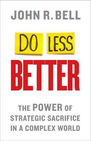 Do Less Better: The Power of Strategic Sacrifice in a Complex World de J. Bell