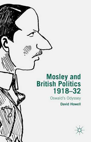 Mosley and British Politics 1918-32: Oswald’s Odyssey de D. Howell