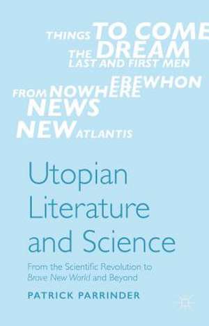 Utopian Literature and Science: From the Scientific Revolution to Brave New World and Beyond de Patrick Parrinder