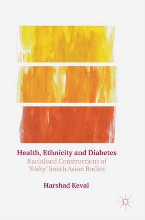 Health, Ethnicity and Diabetes: Racialised Constructions of 'Risky' South Asian Bodies de Harshad Keval