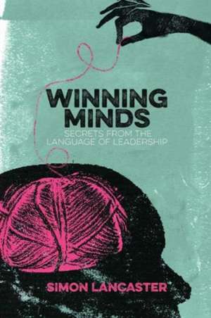 Winning Minds: Secrets From the Language of Leadership de Simon Lancaster