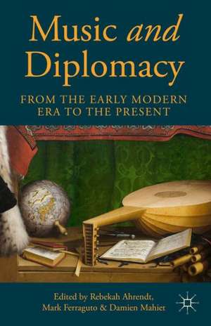 Music and Diplomacy from the Early Modern Era to the Present de R. Ahrendt