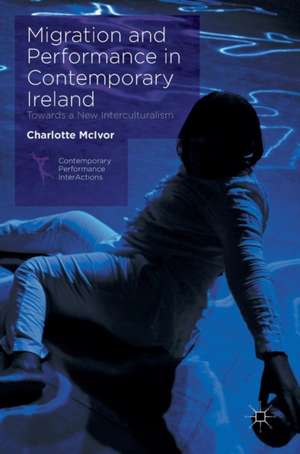 Migration and Performance in Contemporary Ireland: Towards a New Interculturalism de Charlotte McIvor