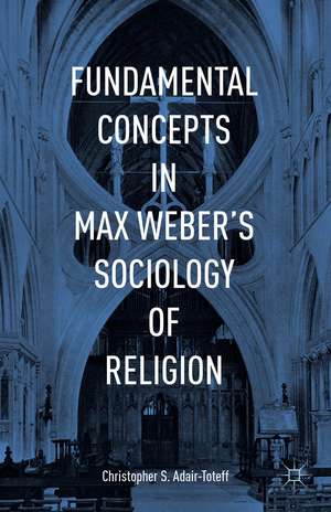 Fundamental Concepts in Max Weber’s Sociology of Religion de Christopher Adair-Toteff