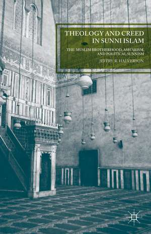 Theology and Creed in Sunni Islam: The Muslim Brotherhood, Ash'arism, and Political Sunnism de J. Halverson