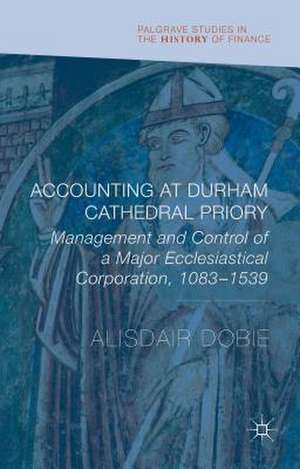 Accounting at Durham Cathedral Priory: Management and Control of a Major Ecclesiastical Corporation 1083-1540 de Alisdair Dobie