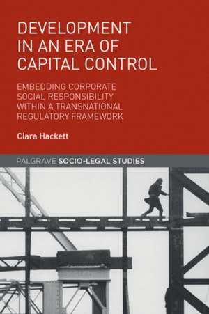 Development in an Era of Capital Control: Embedding Corporate Social Responsibility within a Transnational Regulatory Framework de Ciara Hackett