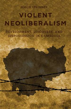 Violent Neoliberalism: Development, Discourse, and Dispossession in Cambodia de S. Springer