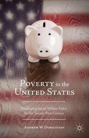 Poverty in the United States: Developing Social Welfare Policy for the Twenty-First Century de A. Dobelstein