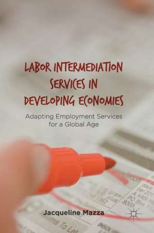 Labor Intermediation Services in Developing Economies: Adapting Employment Services for a Global Age de Jacqueline Mazza