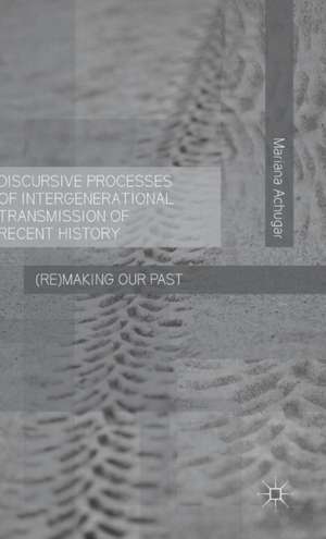 Discursive Processes of Intergenerational Transmission of Recent History: (Re)making Our Past de M. Achugar