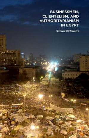 Businessmen, Clientelism, and Authoritarianism in Egypt de Safinaz El Tarouty