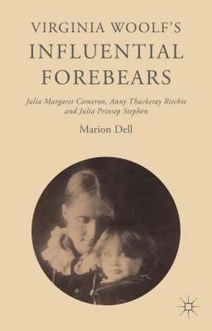 Virginia Woolf’s Influential Forebears: Julia Margaret Cameron, Anny Thackeray Ritchie and Julia Prinsep Stephen de Marion Dell