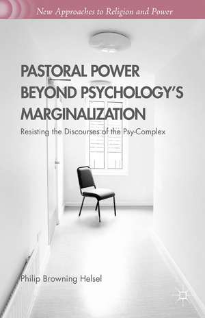 Pastoral Power Beyond Psychology's Marginalization: Resisting the Discourses of the Psy-Complex de Philip Browning Helsel