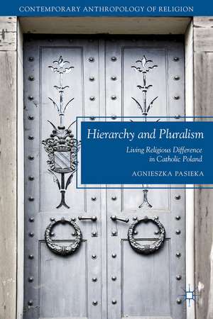 Hierarchy and Pluralism: Living Religious Difference in Catholic Poland de A. Pasieka