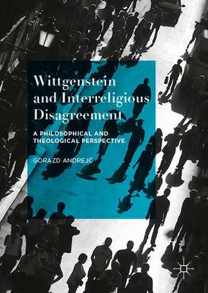 Wittgenstein and Interreligious Disagreement: A Philosophical and Theological Perspective de Gorazd Andrejč