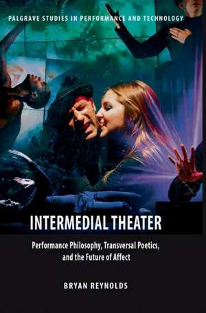 Intermedial Theater: Performance Philosophy, Transversal Poetics, and the Future of Affect de Bryan Reynolds