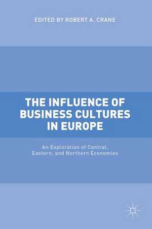 The Influence of Business Cultures in Europe: An Exploration of Central, Eastern, and Northern Economies de Robert A. Crane