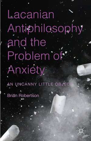 Lacanian Antiphilosophy and the Problem of Anxiety: An Uncanny Little Object de Brian Robertson