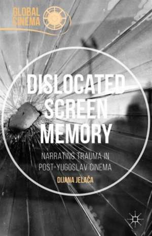 Dislocated Screen Memory: Narrating Trauma in Post-Yugoslav Cinema de Dijana Jelaca