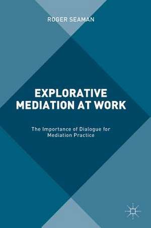 Explorative Mediation at Work: The Importance of Dialogue for Mediation Practice de Roger Seaman