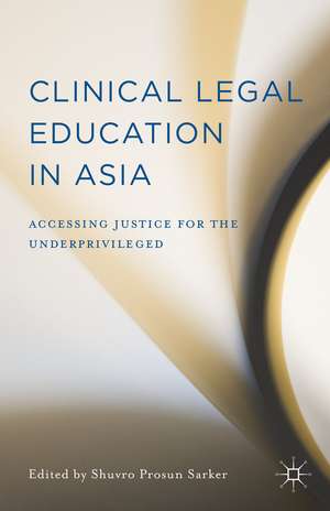 Clinical Legal Education in Asia: Accessing Justice for the Underprivileged de Shuvro Prosun Sarker