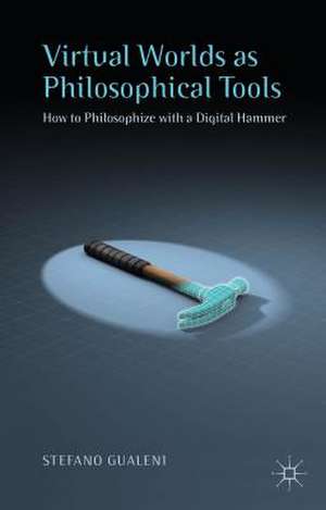 Virtual Worlds as Philosophical Tools: How to Philosophize with a Digital Hammer de Stefano Gualeni