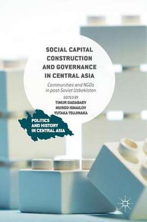 Social Capital Construction and Governance in Central Asia: Communities and NGOs in post-Soviet Uzbekistan de Timur Dadabaev