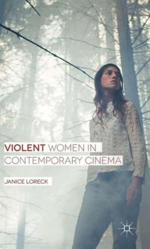 Violent Women in Contemporary Cinema de Janice Loreck