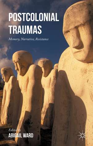 Postcolonial Traumas: Memory, Narrative, Resistance de Abigail Ward