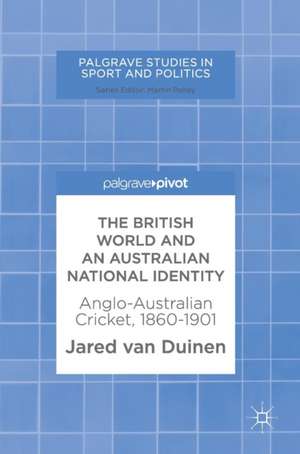 The British World and an Australian National Identity: Anglo-Australian Cricket, 1860–1901 de Jared van Duinen