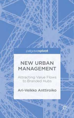 New Urban Management: Attracting Value Flows to Branded Hubs de A. Anttiroiko