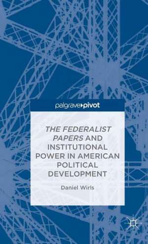 The Federalist Papers and Institutional Power In American Political Development de D. Wirls