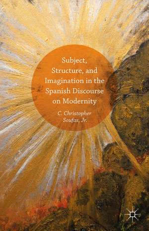 Subject, Structure, and Imagination in the Spanish Discourse on Modernity de C. Christopher Soufas, Jr.