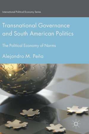 Transnational Governance and South American Politics: The Political Economy of Norms de Alejandro M. Peña