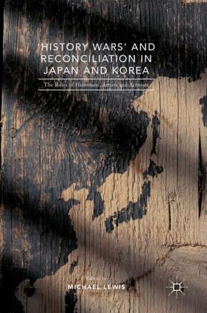 'History Wars' and Reconciliation in Japan and Korea: The Roles of Historians, Artists and Activists de Michael Lewis