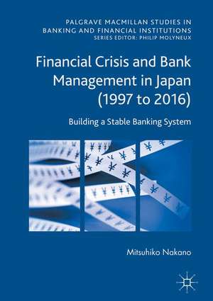 Financial Crisis and Bank Management in Japan (1997 to 2016): Building a Stable Banking System de Mitsuhiko Nakano