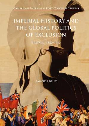 Imperial History and the Global Politics of Exclusion: Britain, 1880-1940 de Amanda Behm