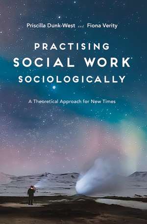 Practising Social Work Sociologically: A Theoretical approach for New Times de Priscilla Dunk-West