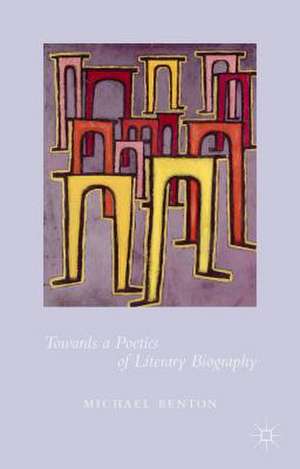 Towards a Poetics of Literary Biography de Michael Benton