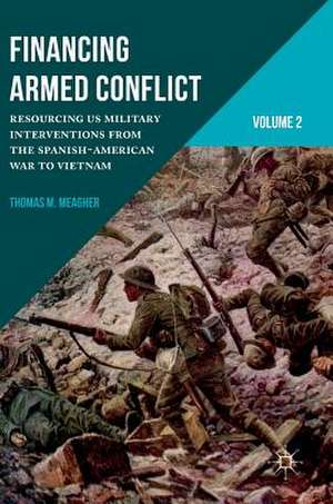 Financing Armed Conflict, Volume 2: Resourcing US Military Interventions from the Spanish-American War to Vietnam de Thomas M. Meagher