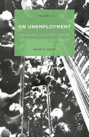 On Unemployment, Volume II: Achieving Economic Justice after the Great Recession de Mark R. Reiff